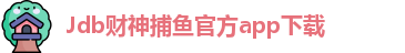 Jdb财神捕鱼(中国)官方APP下载 - JDB Caishen Fishing