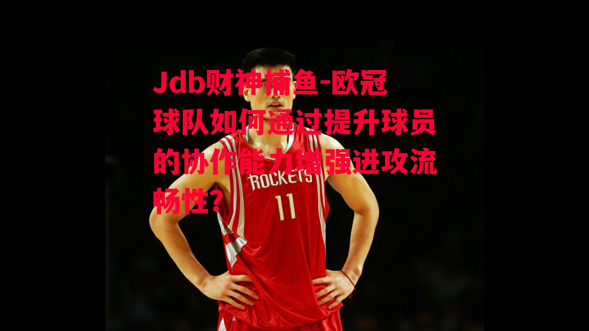 欧冠球队如何通过提升球员的协作能力增强进攻流畅性？