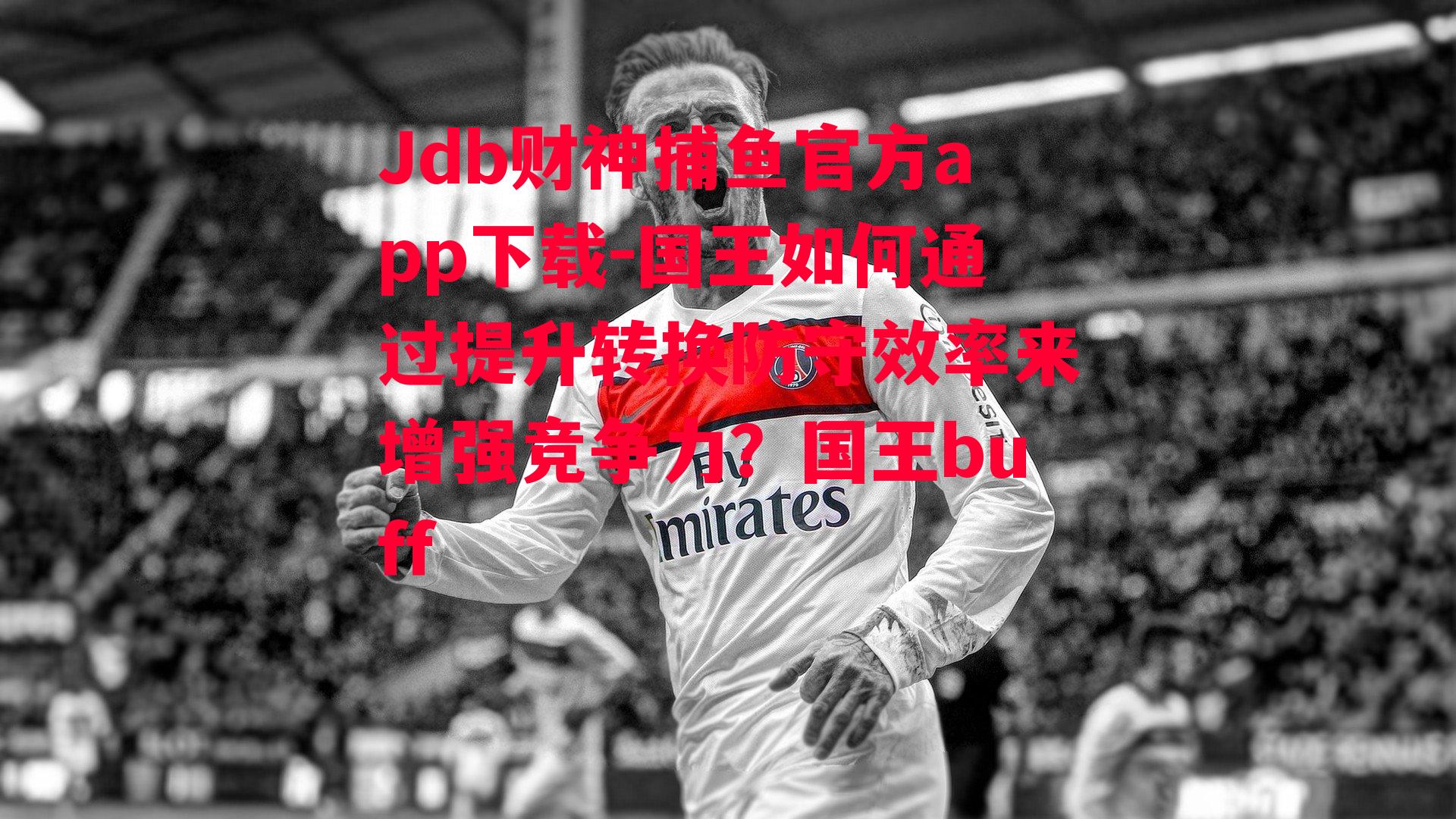 Jdb财神捕鱼官方app下载-国王如何通过提升转换防守效率来增强竞争力？国王buff