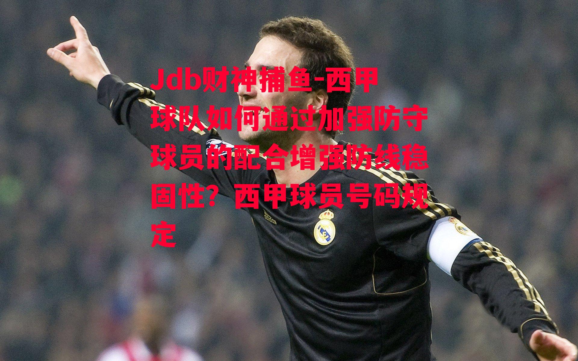 西甲球队如何通过加强防守球员的配合增强防线稳固性？西甲球员号码规定