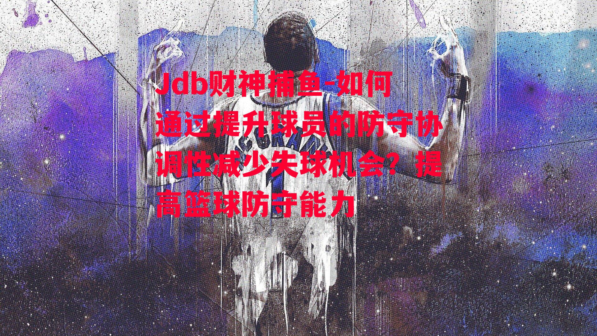 如何通过提升球员的防守协调性减少失球机会？提高篮球防守能力
