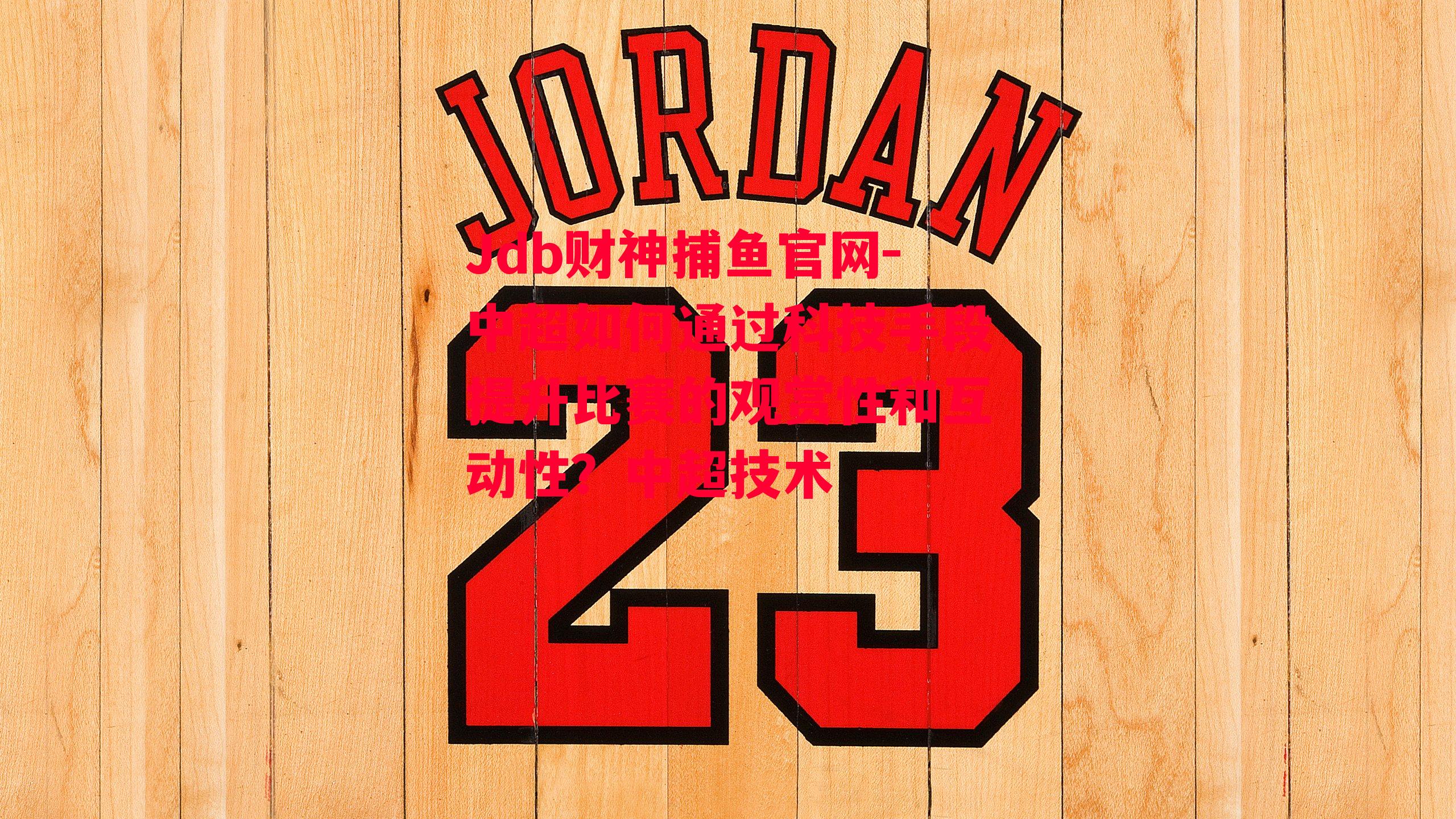Jdb财神捕鱼官网-中超如何通过科技手段提升比赛的观赏性和互动性？中超技术